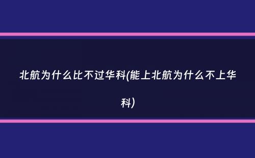 北航为什么比不过华科(能上北航为什么不上华科）