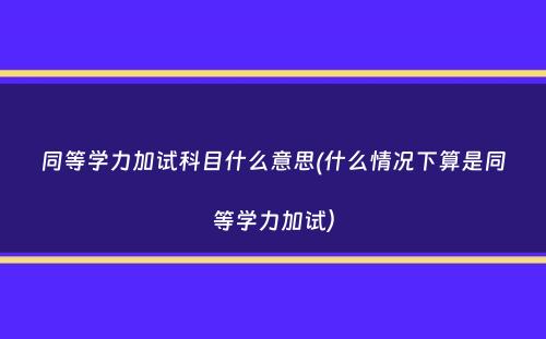 同等学力加试科目什么意思(什么情况下算是同等学力加试）