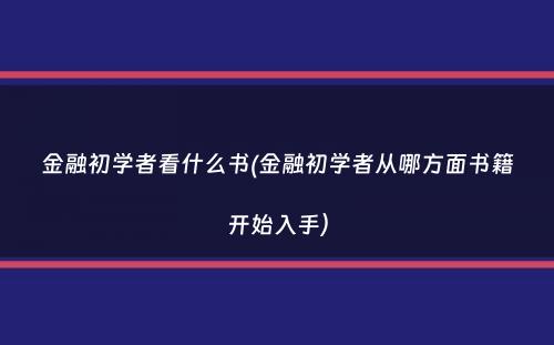 金融初学者看什么书(金融初学者从哪方面书籍开始入手）