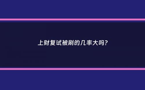 上财复试被刷的几率大吗？