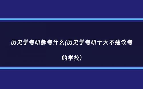 历史学考研都考什么(历史学考研十大不建议考的学校）