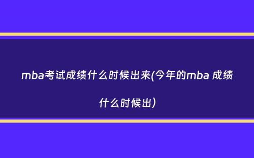 mba考试成绩什么时候出来(今年的mba 成绩什么时候出）