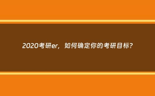 2020考研er，如何确定你的考研目标？