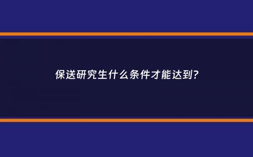 保送研究生什么条件才能达到？