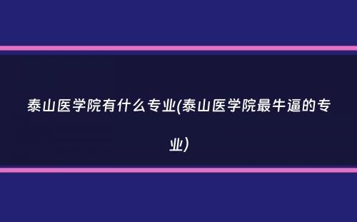 泰山医学院有什么专业(泰山医学院最牛逼的专业）