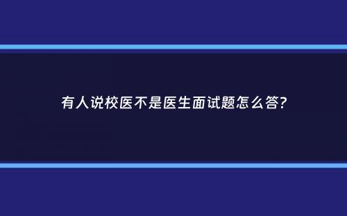 有人说校医不是医生面试题怎么答？