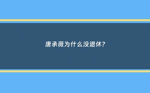 唐承薇为什么没退休？