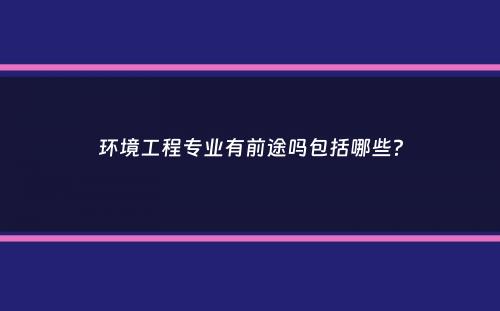 环境工程专业有前途吗包括哪些？