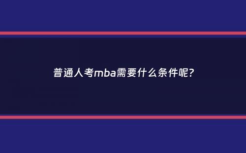 普通人考mba需要什么条件呢？