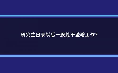 研究生出来以后一般能干些啥工作？