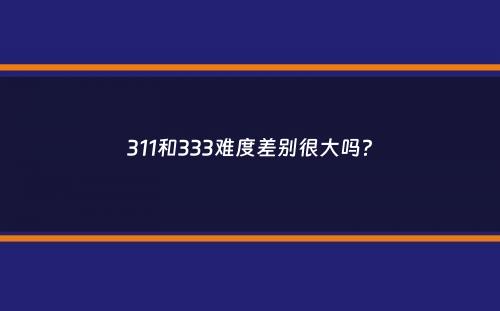 311和333难度差别很大吗？