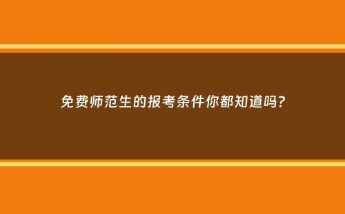 免费师范生的报考条件你都知道吗？