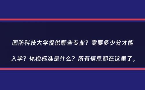 国防科技大学提供哪些专业？需要多少分才能入学？体检标准是什么？所有信息都在这里了。