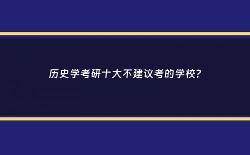 历史学考研十大不建议考的学校？