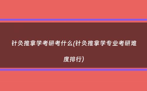 针灸推拿学考研考什么(针灸推拿学专业考研难度排行）