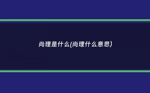 尚理是什么(尚理什么意思）