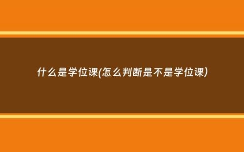 什么是学位课(怎么判断是不是学位课）