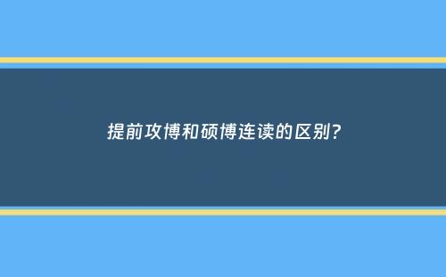 提前攻博和硕博连读的区别？