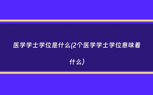 医学学士学位是什么(2个医学学士学位意味着什么）