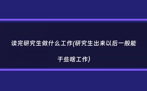 读完研究生做什么工作(研究生出来以后一般能干些啥工作）