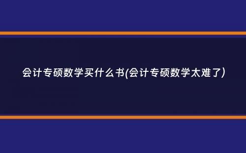 会计专硕数学买什么书(会计专硕数学太难了）