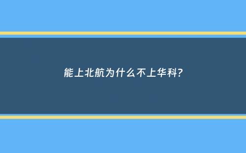 能上北航为什么不上华科？