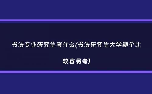 书法专业研究生考什么(书法研究生大学哪个比较容易考）