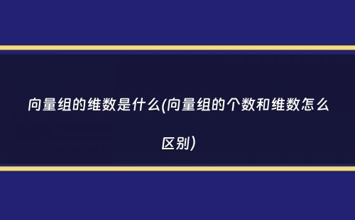 向量组的维数是什么(向量组的个数和维数怎么区别）