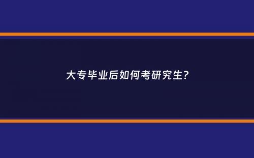 大专毕业后如何考研究生？