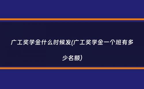 广工奖学金什么时候发(广工奖学金一个班有多少名额）