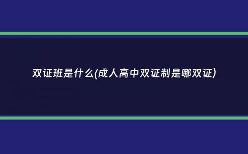 双证班是什么(成人高中双证制是哪双证）