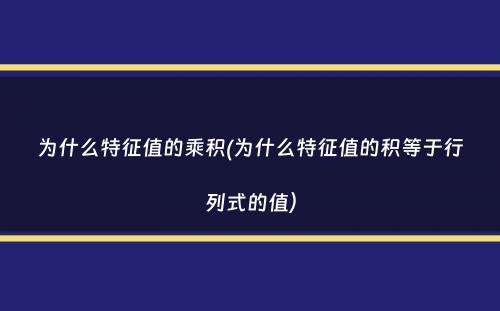 为什么特征值的乘积(为什么特征值的积等于行列式的值）