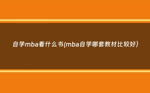 自学mba看什么书(mba自学哪套教材比较好）