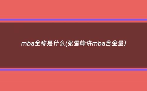 mba全称是什么(张雪峰讲mba含金量）