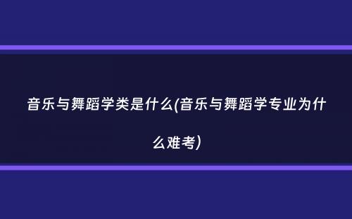 音乐与舞蹈学类是什么(音乐与舞蹈学专业为什么难考）