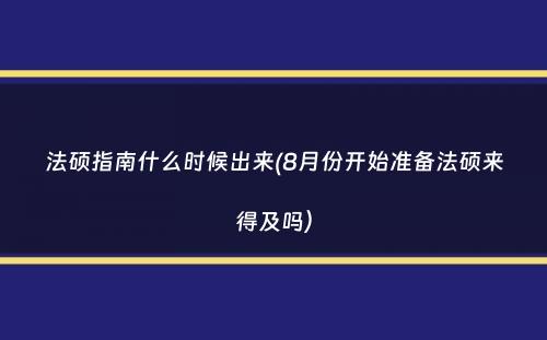 法硕指南什么时候出来(8月份开始准备法硕来得及吗）