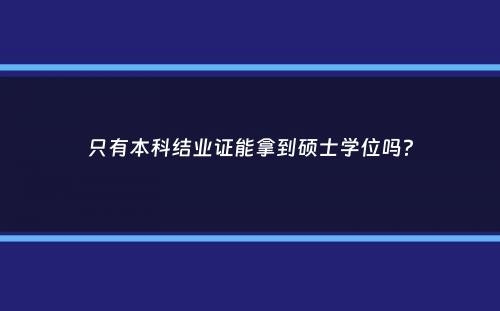 只有本科结业证能拿到硕士学位吗？