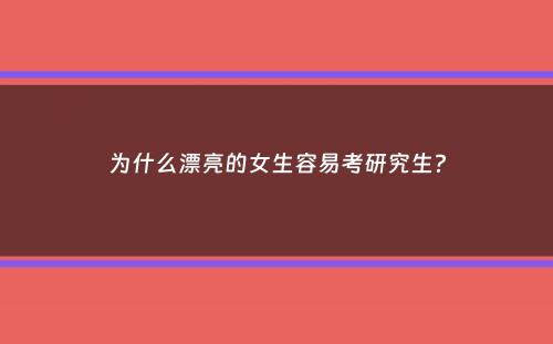 为什么漂亮的女生容易考研究生？