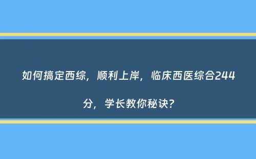 如何搞定西综，顺利上岸，临床西医综合244分，学长教你秘诀？