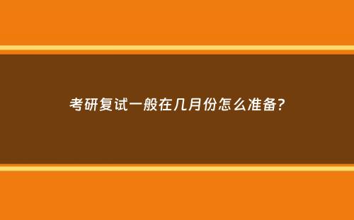 考研复试一般在几月份怎么准备？