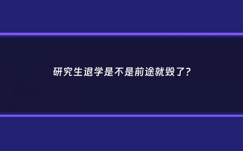 研究生退学是不是前途就毁了？