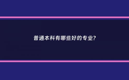 普通本科有哪些好的专业？