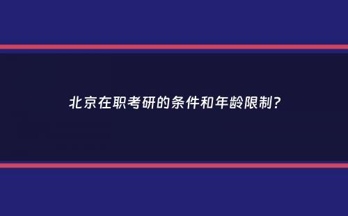 北京在职考研的条件和年龄限制？