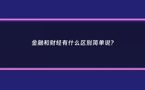 金融和财经有什么区别简单说？