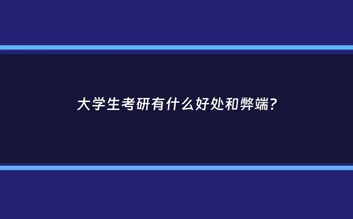 大学生考研有什么好处和弊端？