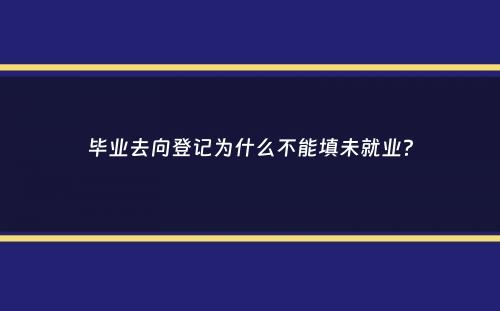 毕业去向登记为什么不能填未就业？