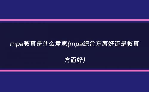 mpa教育是什么意思(mpa综合方面好还是教育方面好）