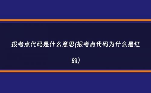 报考点代码是什么意思(报考点代码为什么是红的）