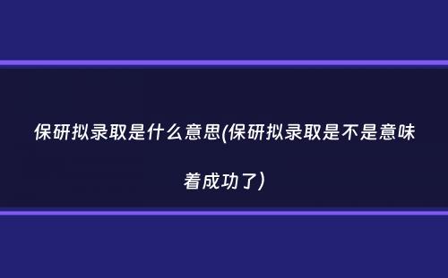 保研拟录取是什么意思(保研拟录取是不是意味着成功了）