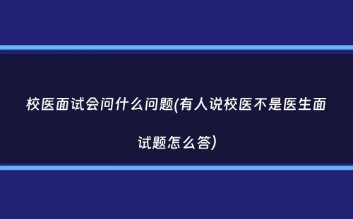 校医面试会问什么问题(有人说校医不是医生面试题怎么答）